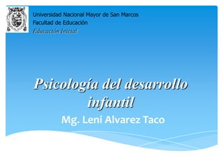 Psicología del desarrollo
infantil
Mg. Leni Alvarez Taco
Universidad Nacional Mayor de San Marcos
Facultad de Educación
Educación Inicial
 