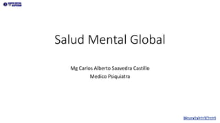 Salud Mental Global
Mg Carlos Alberto Saavedra Castillo
Medico Psiquiatra
 