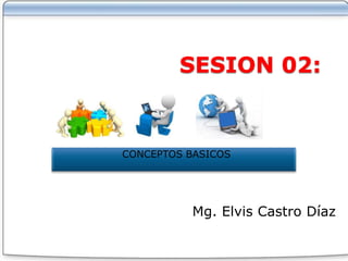 SESION 02:


CONCEPTOS BASICOS




          Mg. Elvis Castro Díaz
 