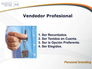1. Ser Recordados.
2. Ser Tenidos en Cuenta.
3. Ser la Opción Preferente.
4. Ser Elegidos.
Vendedor Profesional
Personal branding
 