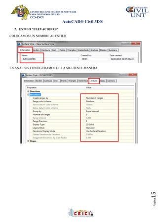CENTRO DE CAPACITACIÓN DE SOFTWARE
PARA INGENIEROS CIVILES
CCS-INCI
AutoCAD® Civil 3D®
Página
15
2. ESTILO “ELEVACIONES”
COLOCAMOS UN NOMBRE AL ESTILO
EN ANALISIS CONFIGURAMOS DE LA SIGUIENTE MANERA
 
