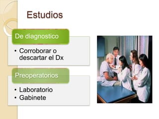 Estudios
De diagnostico
• Corroborar o
descartar el Dx
Preoperatorios
• Laboratorio
• Gabinete
 