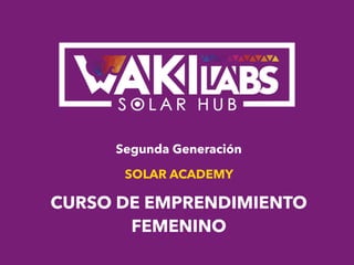Segunda Generación
SOLAR ACADEMY
CURSO DE EMPRENDIMIENTO
FEMENINO
 