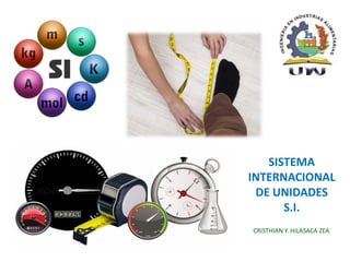 SISTEMA
INTERNACIONAL
DE UNIDADES
S.I.
CRISTHIAN Y. HILASACA ZEA
 