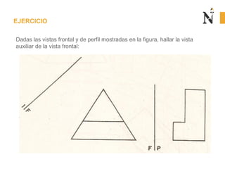 EJERCICIO
Dadas las vistas frontal y de perfil mostradas en la figura, hallar la vista
auxiliar de la vista frontal:

 