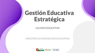 Gestión Educativa
Estratégica
CALIDAD EDUCATIVA
MAESTRÍA EN INNOVACIÓN EDUCATIVA
 
