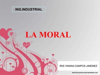 LA MORAL
ING.INDUSTRIAL
IRIS YANINA CAMPOS JIMEMEZ
 