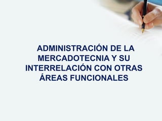 ADMINISTRACIÓN DE LA
MERCADOTECNIA Y SU
INTERRELACIÓN CON OTRAS
ÁREAS FUNCIONALES
 