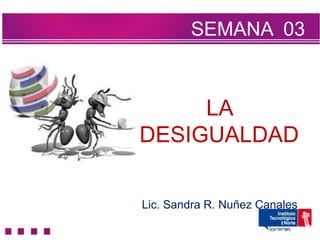 SEMANA 03



     LA
DESIGUALDAD

Lic. Sandra R. Nuñez Canales
 