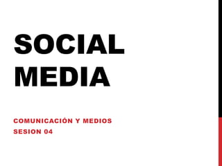 Social media Comunicación y medios sesion04 