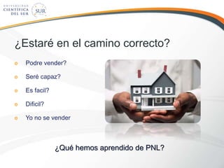 ¿Estaré en el camino correcto?
Podre vender?
Seré capaz?
Es facil?
Dificil?
Yo no se vender
¿Qué hemos aprendido de PNL?
 