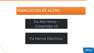 FABRICACION DE ACERO
Vía Alto Horno –
Convertidor LD
Vía Hornos Eléctricos:
 