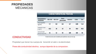 PROPIEDADES
MÈCANICAS
CONDUCTIVIDAD
Propiedad que tienen los cuerpos de transmitir el calor o la electricidad.
Posee alta conductividad electrica, aunque depende de su composicion.
 