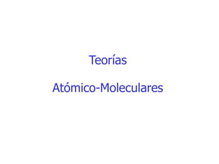 Teorías
Atómico-Moleculares
 