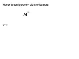 Hacer la configuración electronica para:
Al
3+
Z=13
 