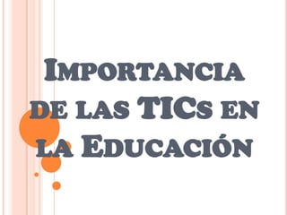 IMPORTANCIA
DE LAS TICS EN
LA EDUCACIÓN
 