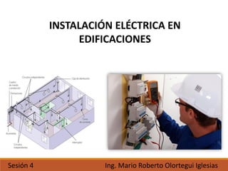 INSTALACIÓN ELÉCTRICA EN
EDIFICACIONES
Sesión 4 Ing. Mario Roberto Olortegui Iglesias
 