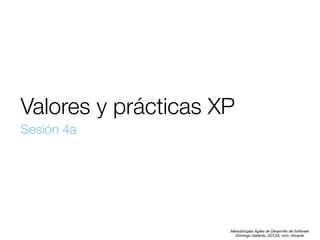 Valores y prácticas XP
Sesión 4a

Metodologías Ágiles de Desarrollo de Software
Domingo Gallardo, DCCIA, Univ. Alicante

 