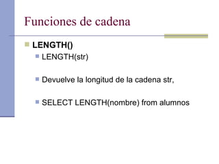 Funciones de cadena LENGTH() LENGTH(str)  Devuelve la longitud de la cadena str, SELECT LENGTH(nombre) from alumnos 