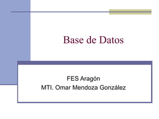 Base de Datos FES Aragón MTI. Omar Mendoza González 