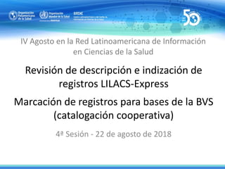 Revisión de descripción e indización de
registros LILACS-Express
Marcación de registros para bases de la BVS
(catalogación...