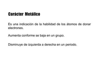 Es una indicación de la habilidad de los átomos de donar
electrones.
Aumenta conforme se baja en un grupo.
Disminuye de izquierda a derecha en un periodo.
 