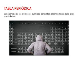 TABLA PERIÓDICA
Es un arreglo de los elementos químicos conocidos, organizados en base a sus
propiedades.
 