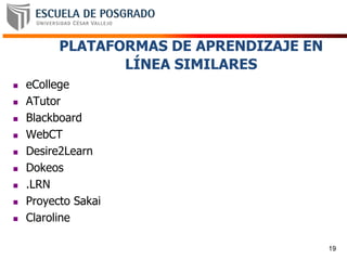 PLATAFORMAS DE APRENDIZAJE EN
LÍNEA SIMILARES
 eCollege
 ATutor
 Blackboard
 WebCT
 Desire2Learn
 Dokeos
 .LRN
 Proyecto Sakai
 Claroline
19
 