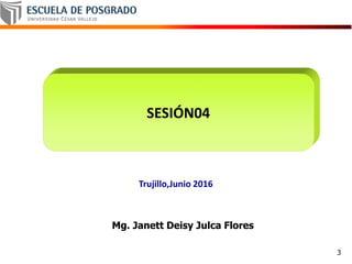 SESIÓN04
Trujillo,Junio 2016
Mg. Janett Deisy Julca Flores
3
 
