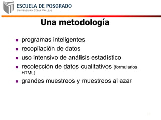 17
Una metodología
 programas inteligentes
 recopilación de datos
 uso intensivo de análisis estadístico
 recolección de datos cualitativos (formularios
HTML)
 grandes muestreos y muestreos al azar
 