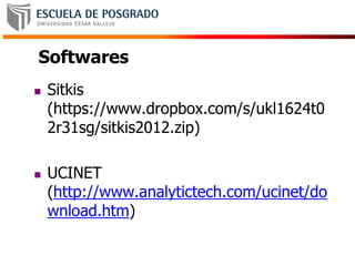 Softwares
 Sitkis
(https://www.dropbox.com/s/ukl1624t0
2r31sg/sitkis2012.zip)
 UCINET
(http://www.analytictech.com/ucinet/do
wnload.htm)
 