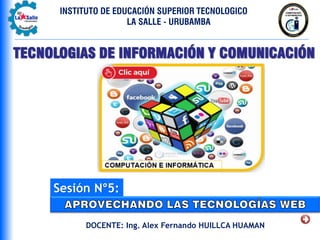 TECNOLOGIAS DE INFORMACIÓN Y COMUNICACIÓN
Sesión N°5:
DOCENTE: Ing. Alex Fernando HUILLCA HUAMAN
INSTITUTO DE EDUCACIÓN SUPERIOR TECNOLOGICO
LA SALLE - URUBAMBA
 