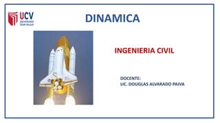 DINAMICA
INGENIERIA CIVIL
DOCENTE:
LIC. DOUGLAS ALVARADO PAIVA
 