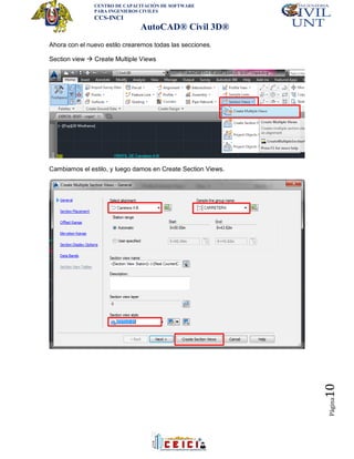 CENTRO DE CAPACITACIÓN DE SOFTWARE
PARA INGENIEROS CIVILES
CCS-INCI
AutoCAD® Civil 3D®
Página10
Ahora con el nuevo estilo crearemos todas las secciones.
Section view  Create Multiple Views
Cambiamos el estilo, y luego damos en Create Section Views.
 
