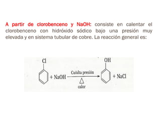 A partir de clorobenceno y NaOH: consiste en calentar el
clorobenceno con hidróxido sódico bajo una presión muy
elevada y en sistema tubular de cobre. La reacción general es:
 