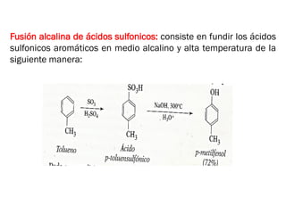 Fusión alcalina de ácidos sulfonicos: consiste en fundir los ácidos
sulfonicos aromáticos en medio alcalino y alta temperatura de la
siguiente manera:
 