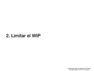 2. Limitar el WIP

Metodologías Ágiles de Desarrollo de Software
Domingo Gallardo, DCCIA, Univ. Alicante

 
