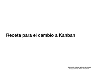 Receta para el cambio a Kanban

Metodologías Ágiles de Desarrollo de Software
Domingo Gallardo, DCCIA, Univ. Alicante

 