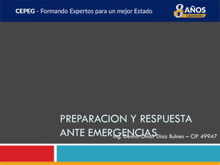 PREPARACION Y RESPUESTA
ANTE EMERGENCIAS
Ing. Dennis Omar Díaz Bulnes – CIP 49947
 