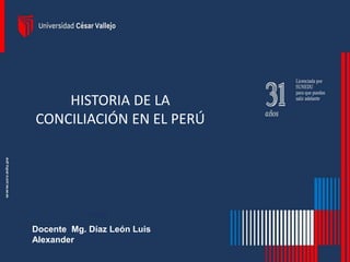 Docente Mg. Díaz León Luis
Alexander
HISTORIA DE LA
CONCILIACIÓN EN EL PERÚ
 
