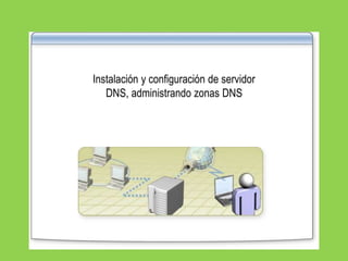 Instalación y configuración de servidor
DNS, administrando zonas DNS
 