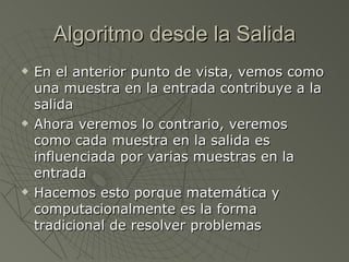 Algoritmo desde la Salida En el anterior punto de vista, vemos como una muestra en la entrada contribuye a la salida Ahora veremos lo contrario, veremos como cada muestra en la salida es influenciada por varias muestras en la entrada Hacemos esto porque matemática y computacionalmente es la forma tradicional de resolver problemas 