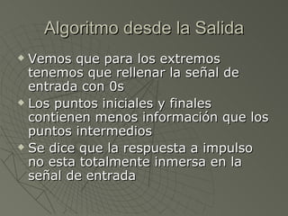 Algoritmo desde la Salida Vemos que para los extremos tenemos que rellenar la señal de entrada con 0s Los puntos iniciales y finales contienen menos información que los puntos intermedios Se dice que la respuesta a impulso no esta totalmente inmersa en la señal de entrada 