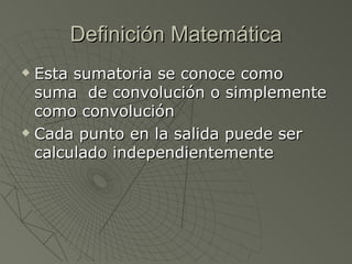 Definición Matemática Esta sumatoria se conoce como suma  de convolución o simplemente como convolución Cada punto en la salida puede ser calculado independientemente 