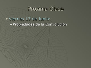 Próxima Clase Viernes 13 de Junio: Propiedades de la Convolución 