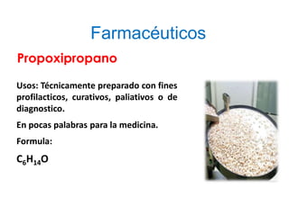Farmacéuticos
Propoxipropano
Usos: Técnicamente preparado con fines
profilacticos, curativos, paliativos o de
diagnostico.
En pocas palabras para la medicina.
Formula:
C6H14O
 