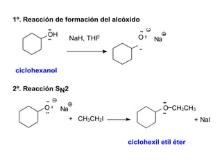 1º. Reacción de formación del alcóxido
NaH, THF O Na
ciclohexanol
2º. Reacción SN2
O Na
+ CH3CH2I
O CH2CH3
+ NaI
ciclohexil etil éter
 