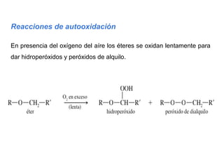Reacciones de autooxidación
En presencia del oxígeno del aíre los éteres se oxidan lentamente para
dar hidroperóxidos y peróxidos de alquilo.
 