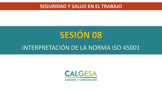 SESIÓN 08
INTERPRETACIÓN DE LA NORMA ISO 45001
SEGURIDAD Y SALUD EN EL TRABAJO
 