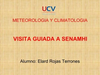 METEOROLOGIA Y CLIMATOLOGIA VISITA GUIADA A SENAMHI Alumno: Elard Rojas Terrones 